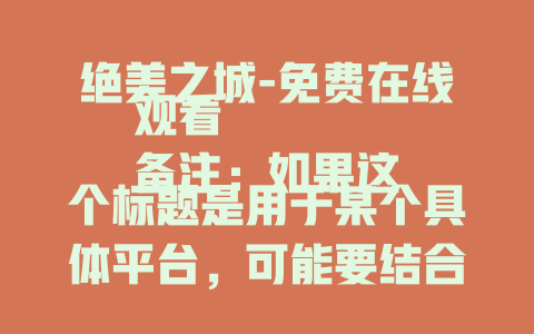 绝美之城-免费在线观看
备注：如果这个标题是用于某个具体平台，可能要结合平台规则等，若你有其他特殊要求，比如这个“绝美之城”是电影、书籍等，可补充信息让我进一步完善。