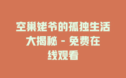 空巢姥爷的孤独生活大揭秘 - 免费在线观看