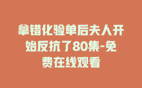 拿错化验单后夫人开始反抗了80集-免费在线观看