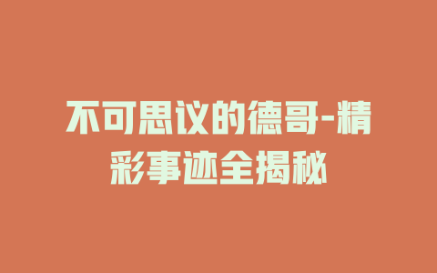 不可思议的德哥-精彩事迹全揭秘