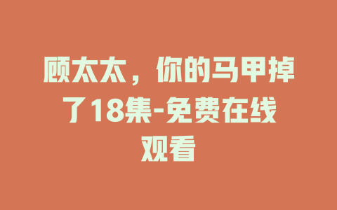 顾太太，你的马甲掉了18集-免费在线观看