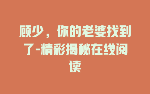 顾少，你的老婆找到了-精彩揭秘在线阅读