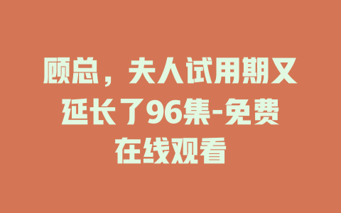 顾总，夫人试用期又延长了96集-免费在线观看