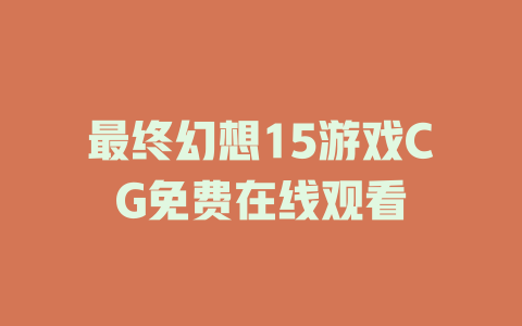 最终幻想15游戏CG免费在线观看
