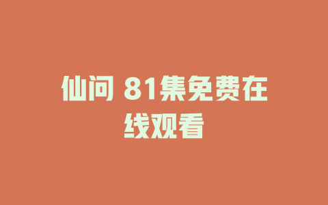 仙问 81集免费在线观看