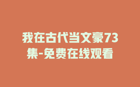 我在古代当文豪73集-免费在线观看