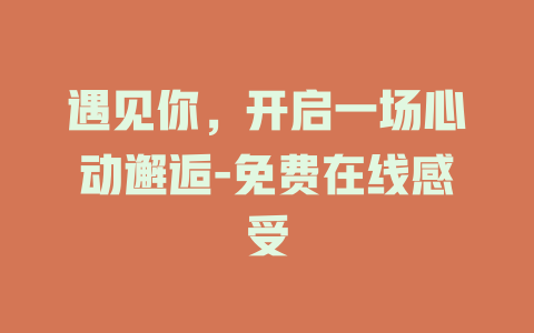 遇见你，开启一场心动邂逅-免费在线感受