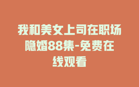我和美女上司在职场隐婚88集-免费在线观看