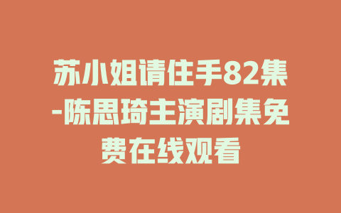 苏小姐请住手82集-陈思琦主演剧集免费在线观看