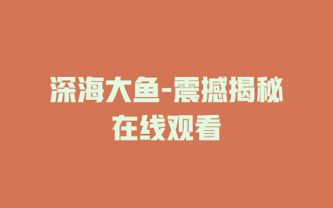 深海大鱼-震撼揭秘在线观看