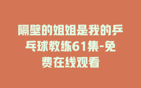 隔壁的姐姐是我的乒乓球教练61集-免费在线观看