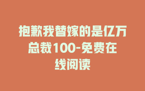抱歉我替嫁的是亿万总裁100-免费在线阅读