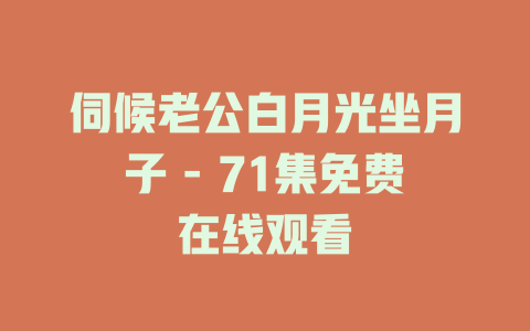 伺候老公白月光坐月子 - 71集免费在线观看