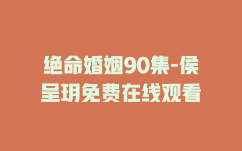 绝命婚姻90集-侯呈玥免费在线观看