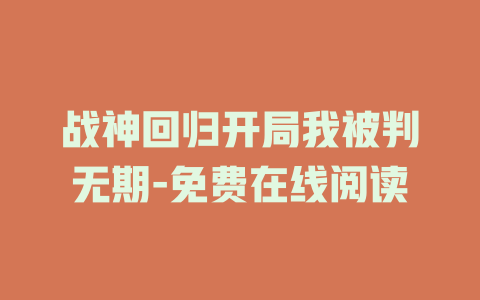 战神回归开局我被判无期-免费在线阅读