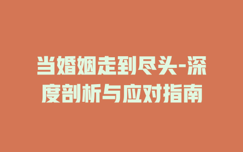 当婚姻走到尽头-深度剖析与应对指南