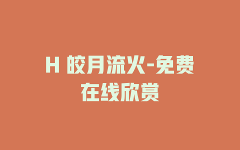 H 皎月流火-免费在线欣赏