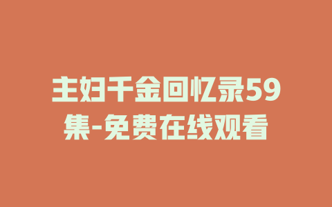 主妇千金回忆录59集-免费在线观看