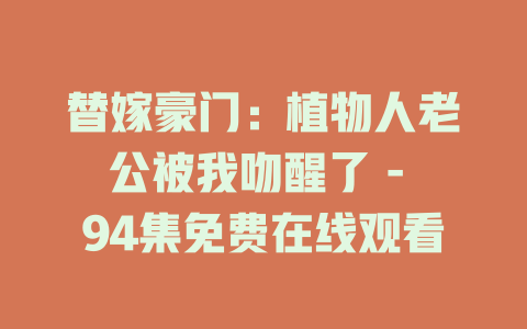 替嫁豪门：植物人老公被我吻醒了 - 94集免费在线观看