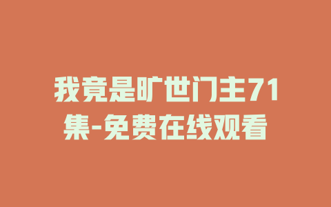 我竟是旷世门主71集-免费在线观看
