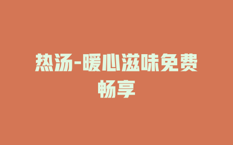 热汤-暖心滋味免费畅享