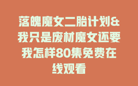 落魄魔女二胎计划&我只是废材魔女还要我怎样80集免费在线观看