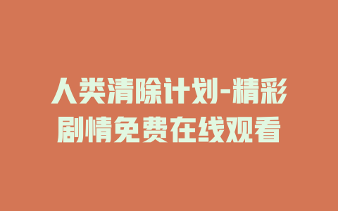 人类清除计划-精彩剧情免费在线观看