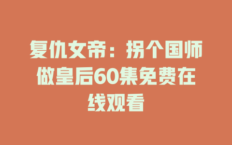 复仇女帝：拐个国师做皇后60集免费在线观看