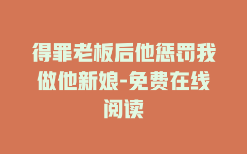 得罪老板后他惩罚我做他新娘-免费在线阅读