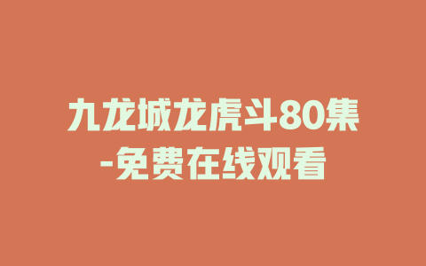九龙城龙虎斗80集-免费在线观看