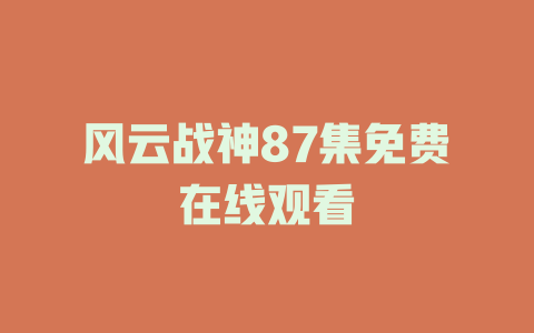 风云战神87集免费在线观看