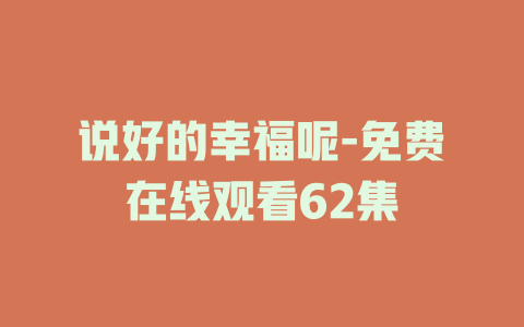 说好的幸福呢-免费在线观看62集
