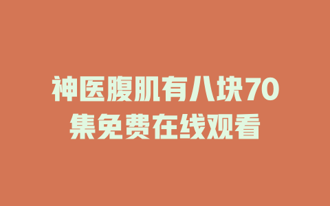 神医腹肌有八块70集免费在线观看