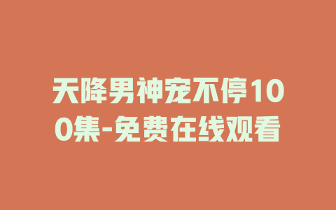 天降男神宠不停100集-免费在线观看