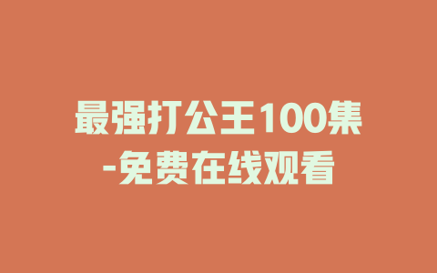 最强打公王100集-免费在线观看