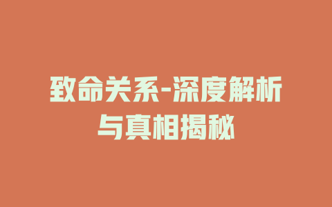 致命关系-深度解析与真相揭秘
