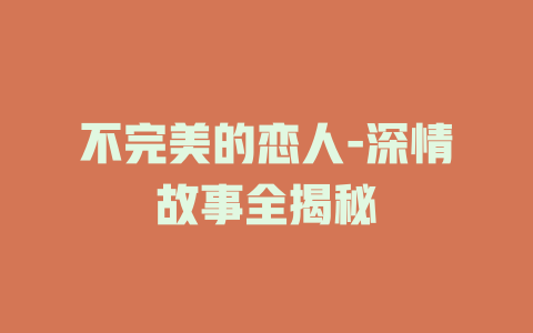 不完美的恋人-深情故事全揭秘