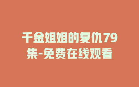 千金姐姐的复仇79集-免费在线观看