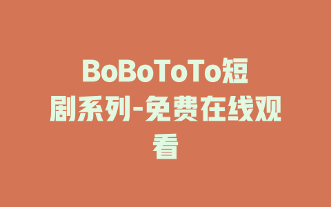 BoBoToTo短剧系列-免费在线观看