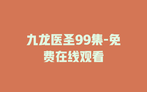 九龙医圣99集-免费在线观看