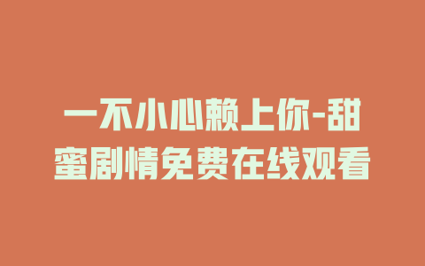 一不小心赖上你-甜蜜剧情免费在线观看