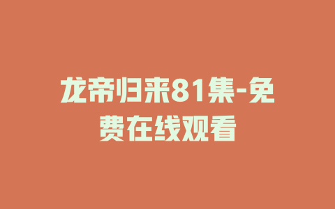 龙帝归来81集-免费在线观看