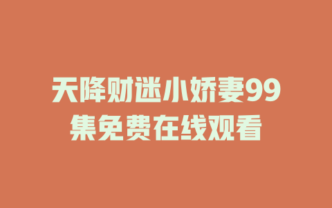 天降财迷小娇妻99集免费在线观看