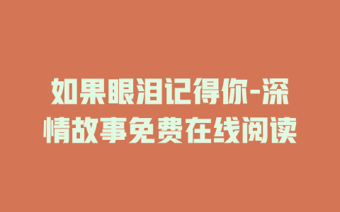 如果眼泪记得你-深情故事免费在线阅读