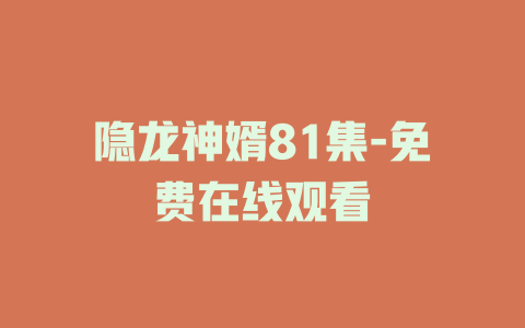 隐龙神婿81集-免费在线观看