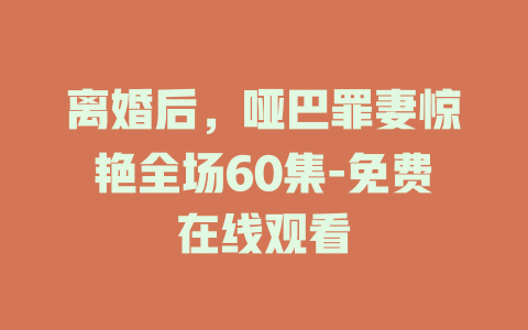 离婚后，哑巴罪妻惊艳全场60集-免费在线观看