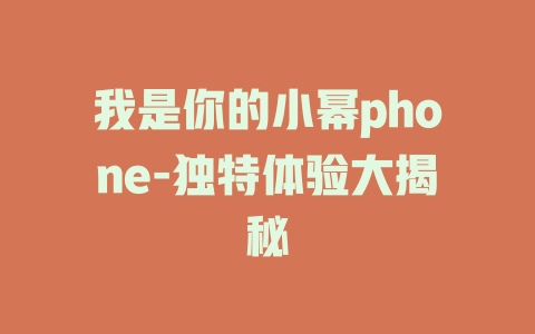我是你的小幂phone-独特体验大揭秘