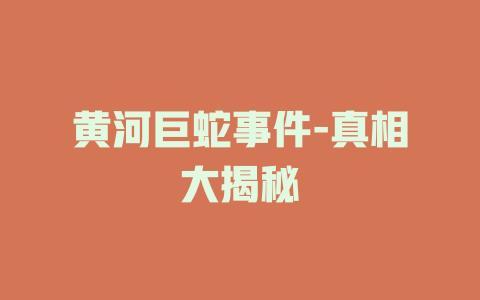 黄河巨蛇事件-真相大揭秘
