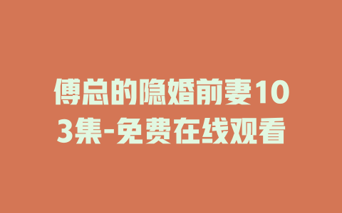傅总的隐婚前妻103集-免费在线观看
