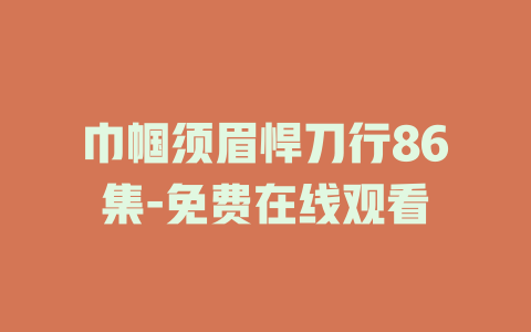 巾帼须眉悍刀行86集-免费在线观看